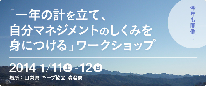 今年も開催「一年の計を立て、自分マネジメントのしくみを身につける」ワークショップ　2014年1月11日（土）～12日（日）　キープ協会 清泉寮　お申し込みはこちらから