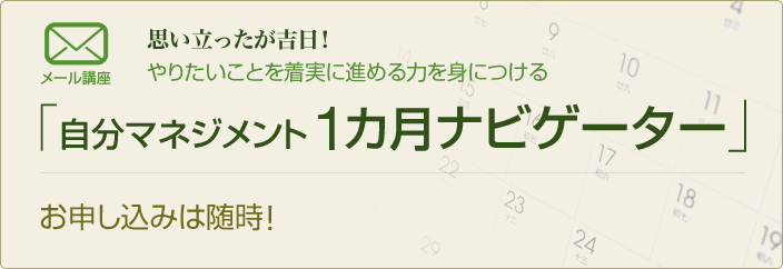 メール講座　思い立ったが吉日！　やりたいことを着実に進める力を身につける「自分マネジメント １カ月ナビゲーター」　お申し込みは随時！　お申し込みはこちらから