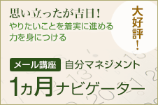 思い立ったが吉日！やりたいことを着実に進める力を身につける　大好評！　メール講座　自分マネジメント1ヶ月ナビゲーター