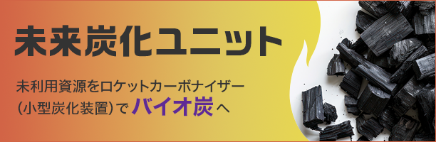 未来炭化ユニット 地域の未利用資源をロケットカーボナイザー（小型炭化装置）でバイオ炭へ　炭素の貯留によるJ-クレジット創出！